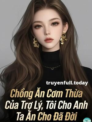 Chồng Ăn Cơm Thừa Của Trợ Lý, Tôi Cho Anh Ta Ăn Cho Đã Đời
