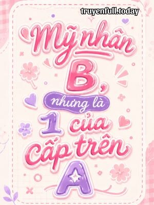 Mỹ Nhân B, Nhưng Là 1 Của Cấp Trên A